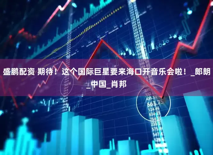 盛鹏配资 期待！这个国际巨星要来海口开音乐会啦！_郎朗_中国_肖邦