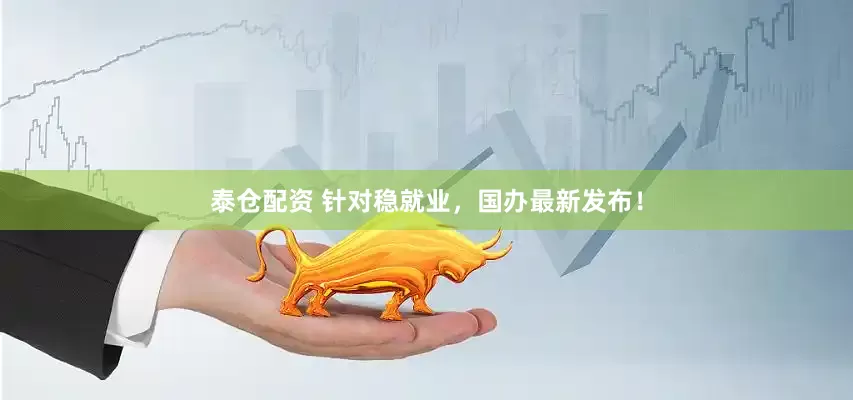 泰仓配资 针对稳就业，国办最新发布！