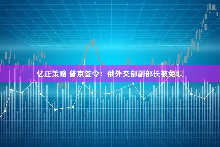 亿正策略 普京签令：俄外交部副部长被免职