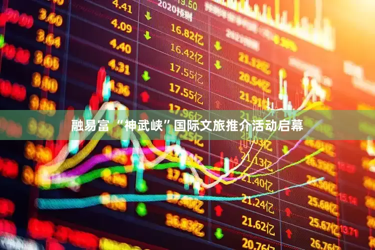 融易富 “神武峡”国际文旅推介活动启幕